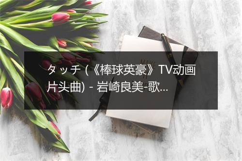 タッチ (《棒球英豪》TV动画片头曲) - 岩崎良美-歌词