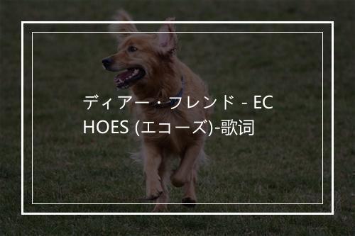 ディアー・フレンド - ECHOES (エコーズ)-歌词