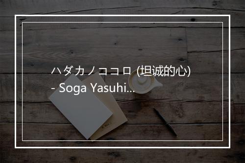 ハダカノココロ (坦诚的心) - Soga Yasuhisa-歌词