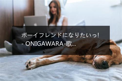 ボーイフレンドになりたいっ! - ONIGAWARA-歌词