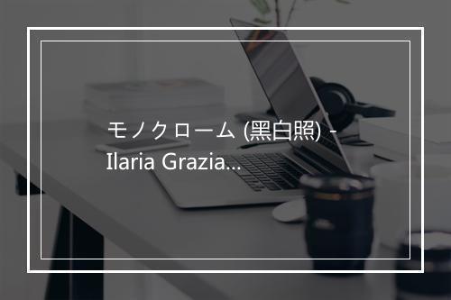 モノクローム (黑白照) - Ilaria Graziano (伊拉莉亚·格拉齐亚诺)-歌词