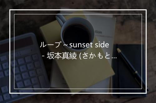 ループ～sunset side - 坂本真綾 (さかもと まあや)-歌词