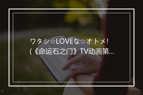 ワタシ☆LOVEな☆オトメ! (《命运石之门》TV动画第2集插曲-《命运石之门》TV动画第9集插曲) - 純情のアフィリア (纯情的Afilia)-歌词