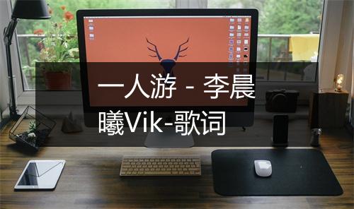 一人游 - 李晨曦Vik-歌词