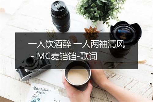 一人饮酒醉 一人两袖清风 - MC麦铛铛-歌词