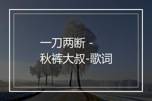 一刀两断 - 秋裤大叔-歌词