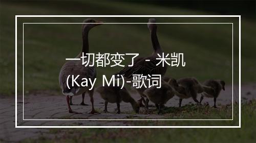 一切都变了 - 米凯 (Kay Mi)-歌词