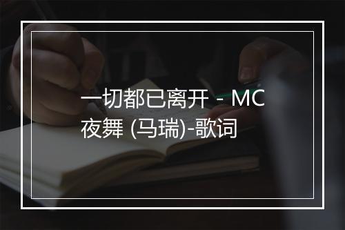 一切都已离开 - MC夜舞 (马瑞)-歌词