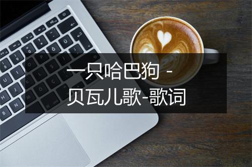 一只哈巴狗 - 贝瓦儿歌-歌词