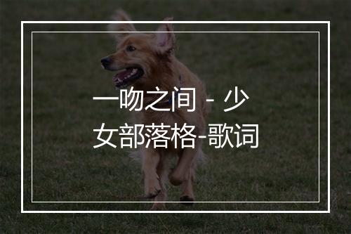 一吻之间 - 少女部落格-歌词