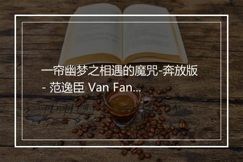 一帘幽梦之相遇的魔咒-奔放版 - 范逸臣 Van Fan-歌词