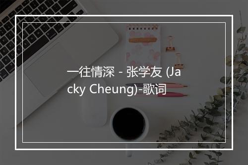 一往情深 - 张学友 (Jacky Cheung)-歌词