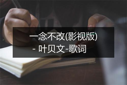 一念不改(影视版) - 叶贝文-歌词