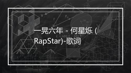 一晃六年 - 何星烁 (RapStar)-歌词