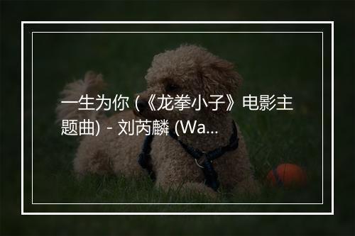 一生为你 (《龙拳小子》电影主题曲) - 刘芮麟 (Wayne)-歌词