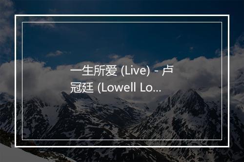 一生所爱 (Live) - 卢冠廷 (Lowell Lo)-歌词