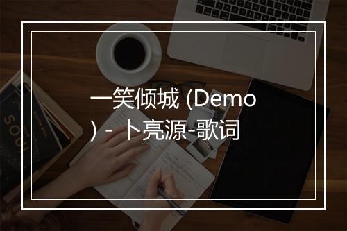 一笑倾城 (Demo) - 卜亮源-歌词