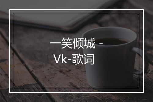 一笑倾城 - Vk-歌词