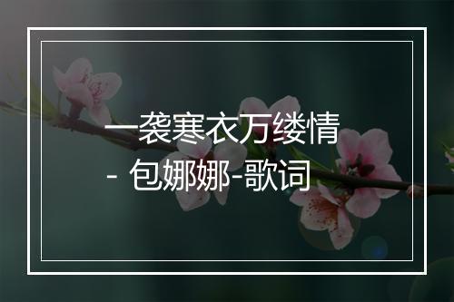 一袭寒衣万缕情 - 包娜娜-歌词