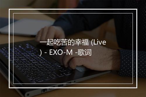 一起吃苦的幸福 (Live) - EXO-M -歌词