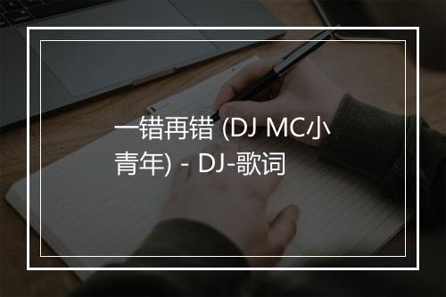 一错再错 (DJ MC小青年) - DJ-歌词