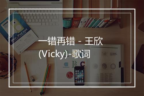 一错再错 - 王欣 (Vicky)-歌词