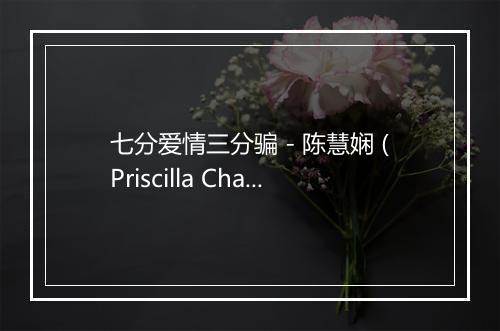 七分爱情三分骗 - 陈慧娴 (Priscilla Chan)-歌词