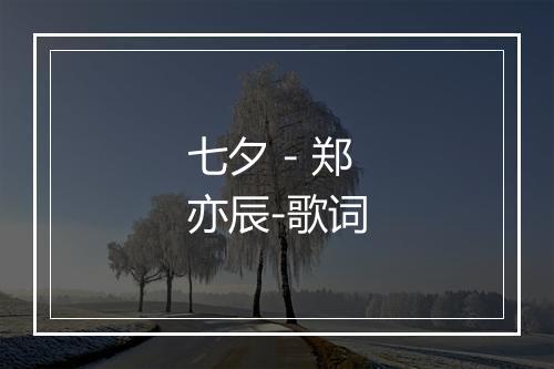 七夕 - 郑亦辰-歌词