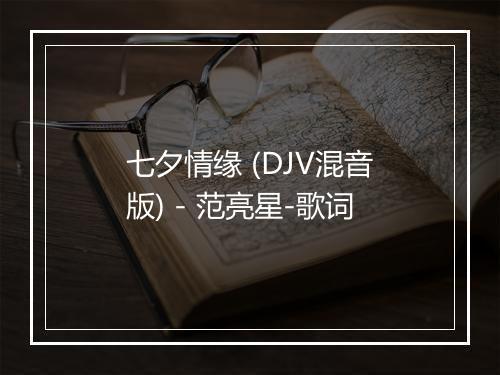 七夕情缘 (DJV混音版) - 范亮星-歌词