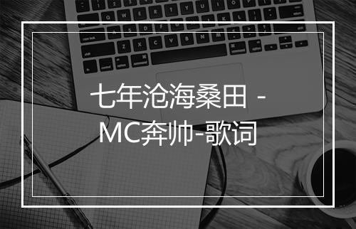 七年沧海桑田 - MC奔帅-歌词