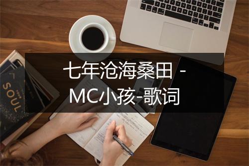 七年沧海桑田 - MC小孩-歌词