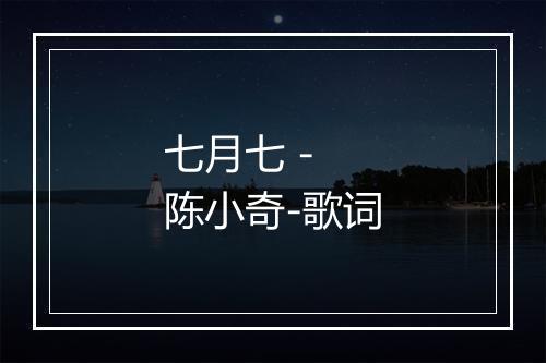 七月七 - 陈小奇-歌词