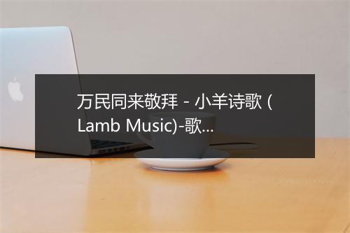 万民同来敬拜 - 小羊诗歌 (Lamb Music)-歌词