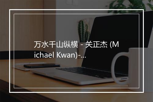 万水千山纵横 - 关正杰 (Michael Kwan)-歌词_1