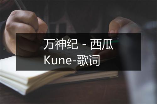 万神纪 - 西瓜Kune-歌词