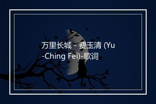 万里长城 - 费玉清 (Yu-Ching Fei)-歌词