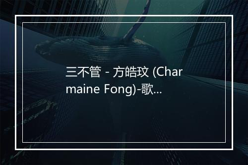 三不管 - 方皓玟 (Charmaine Fong)-歌词