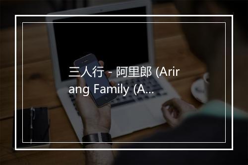 三人行 - 阿里郎 (Arirang Family (AR2))-歌词