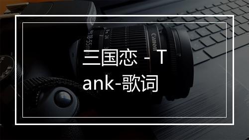 三国恋 - Tank-歌词