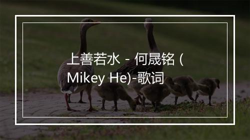 上善若水 - 何晟铭 (Mikey He)-歌词