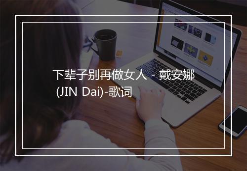 下辈子别再做女人 - 戴安娜 (JIN Dai)-歌词