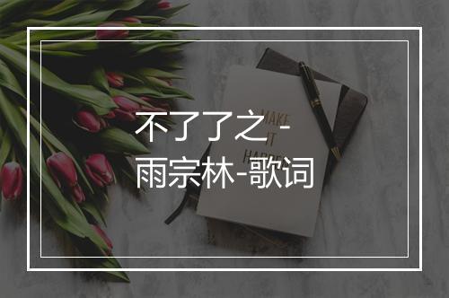 不了了之 - 雨宗林-歌词