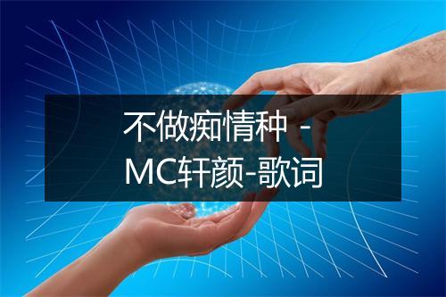 不做痴情种 - MC轩颜-歌词