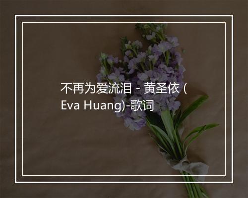 不再为爱流泪 - 黄圣依 (Eva Huang)-歌词