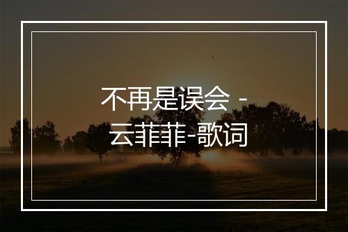 不再是误会 - 云菲菲-歌词