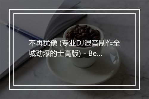 不再犹豫 (专业DJ混音制作全城劲爆的士高版) - Beyond-歌词