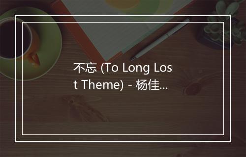 不忘 (To Long Lost Theme) - 杨佳鑫-歌词