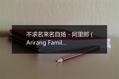 不求名来名自扬 - 阿里郎 (Arirang Family (AR2))-歌词