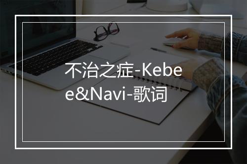 不治之症-Kebee&Navi-歌词