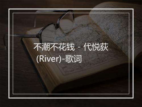 不潮不花钱 - 代悦荻 (River)-歌词